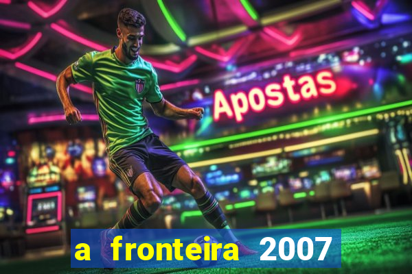 a fronteira 2007 filme completo dublado